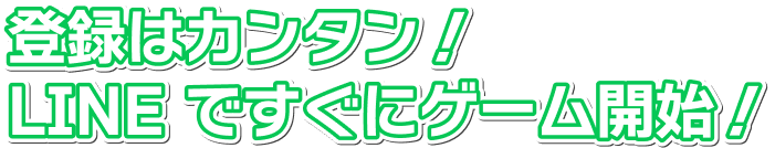 登録はカンタン！LINE ですぐにゲーム開始！