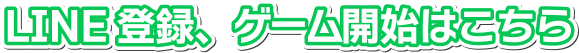 LINE 登録、ゲーム開始はこちら