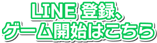 LINE 登録、ゲーム開始はこちら